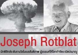 Joseph Rotblat นักฟิสิกส์ระดับรางวัลโนเบลสันติภาพ ผู้รณรงค์ให้โลกกำจัดระเบิดปรมาณู